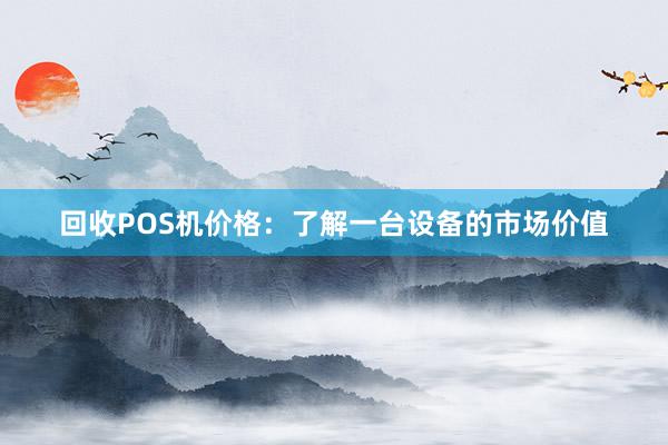 回收POS机价格：了解一台设备的市场价值