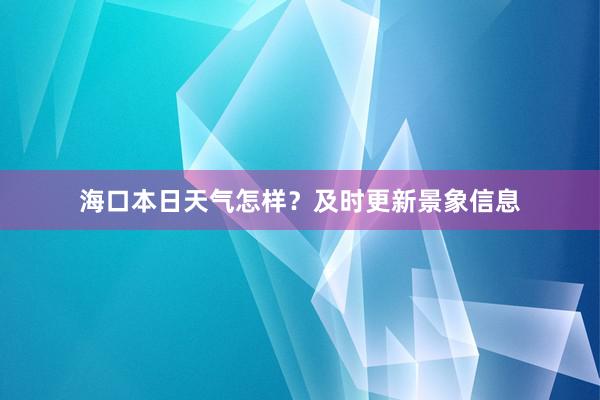 海口本日天气怎样？及时更新景象信息