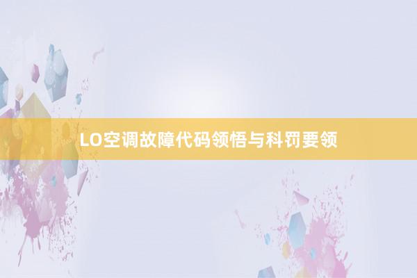 LO空调故障代码领悟与科罚要领